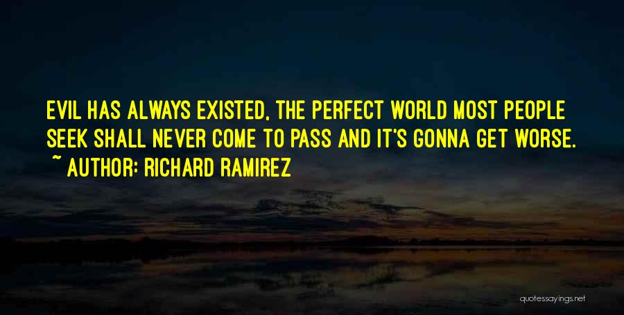 Richard Ramirez Quotes: Evil Has Always Existed, The Perfect World Most People Seek Shall Never Come To Pass And It's Gonna Get Worse.