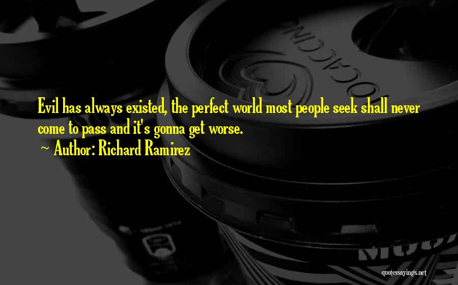 Richard Ramirez Quotes: Evil Has Always Existed, The Perfect World Most People Seek Shall Never Come To Pass And It's Gonna Get Worse.