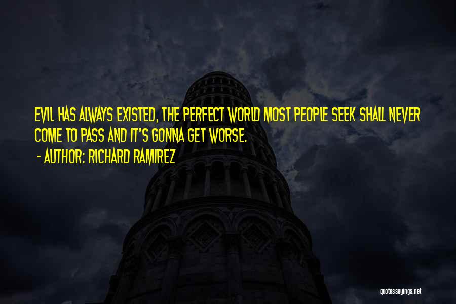 Richard Ramirez Quotes: Evil Has Always Existed, The Perfect World Most People Seek Shall Never Come To Pass And It's Gonna Get Worse.