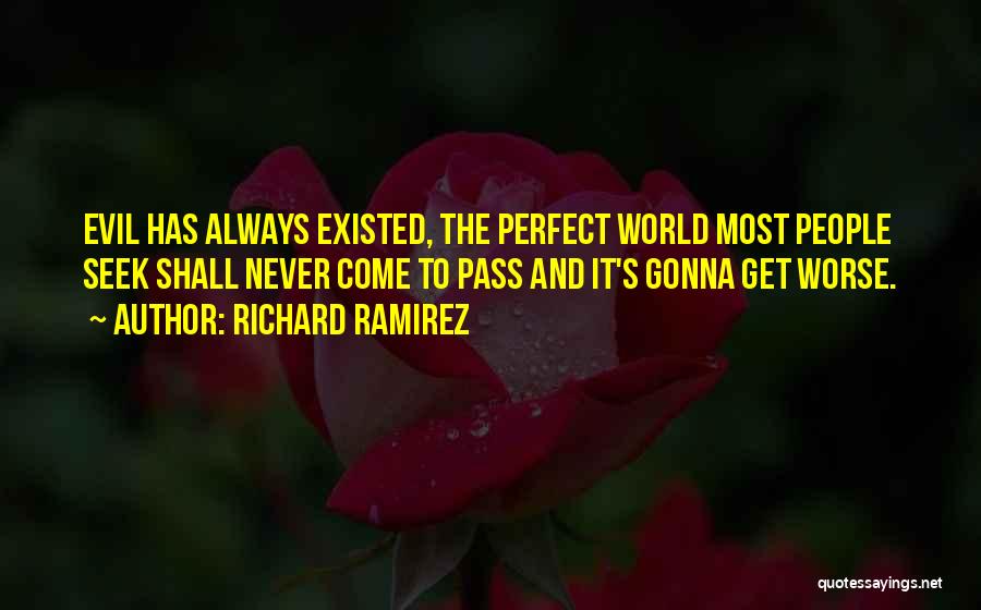 Richard Ramirez Quotes: Evil Has Always Existed, The Perfect World Most People Seek Shall Never Come To Pass And It's Gonna Get Worse.