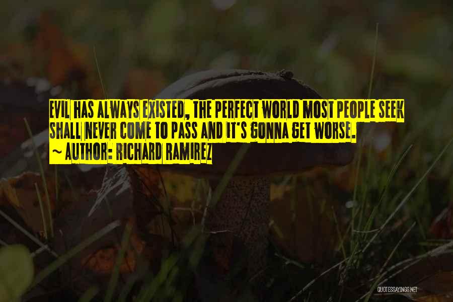 Richard Ramirez Quotes: Evil Has Always Existed, The Perfect World Most People Seek Shall Never Come To Pass And It's Gonna Get Worse.