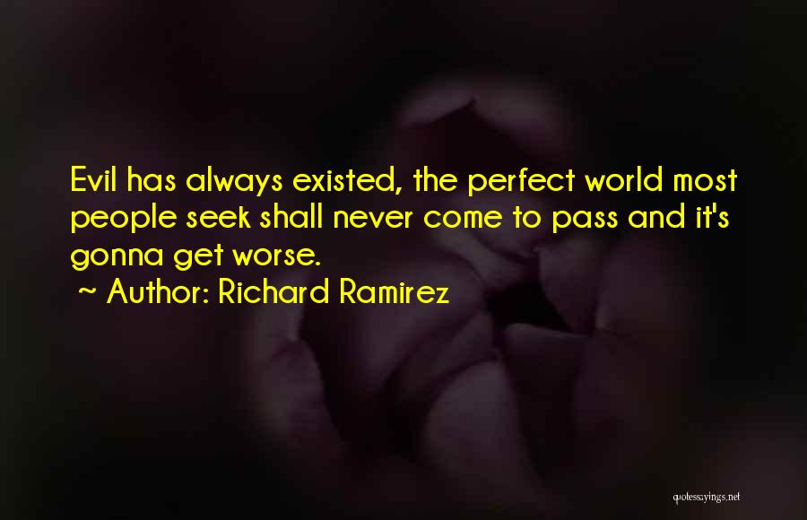 Richard Ramirez Quotes: Evil Has Always Existed, The Perfect World Most People Seek Shall Never Come To Pass And It's Gonna Get Worse.