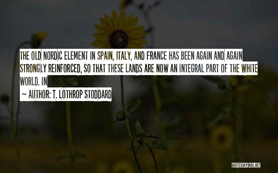 T. Lothrop Stoddard Quotes: The Old Nordic Element In Spain, Italy, And France Has Been Again And Again Strongly Reinforced, So That These Lands