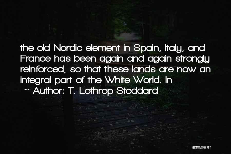 T. Lothrop Stoddard Quotes: The Old Nordic Element In Spain, Italy, And France Has Been Again And Again Strongly Reinforced, So That These Lands