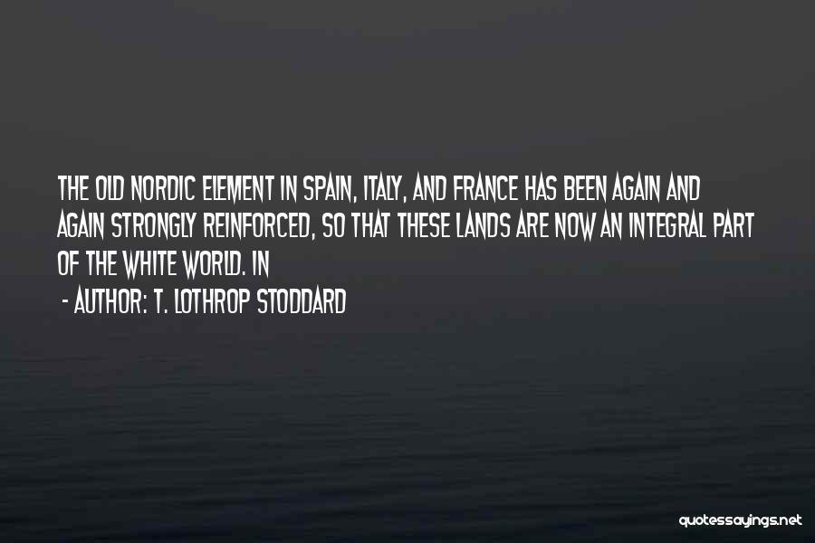 T. Lothrop Stoddard Quotes: The Old Nordic Element In Spain, Italy, And France Has Been Again And Again Strongly Reinforced, So That These Lands