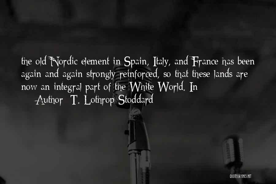 T. Lothrop Stoddard Quotes: The Old Nordic Element In Spain, Italy, And France Has Been Again And Again Strongly Reinforced, So That These Lands