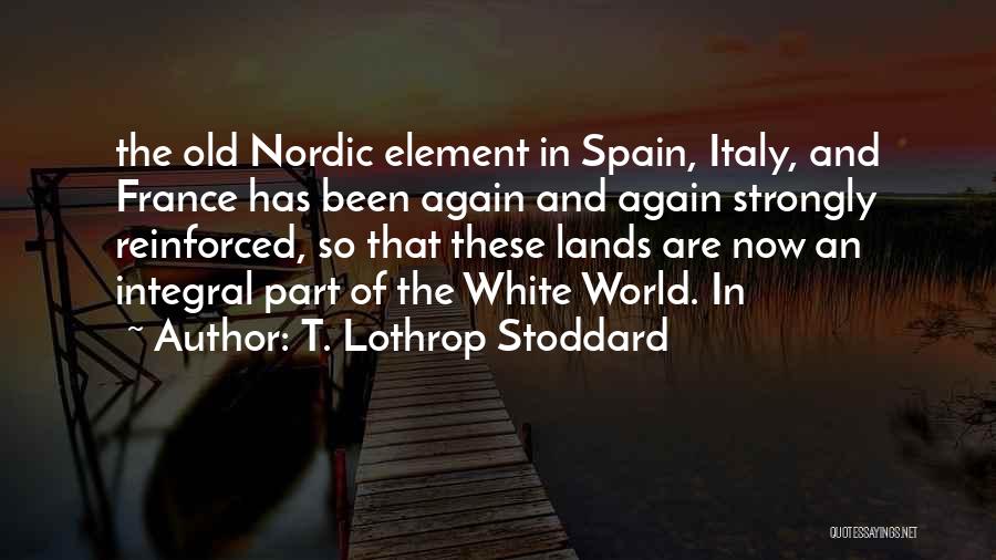 T. Lothrop Stoddard Quotes: The Old Nordic Element In Spain, Italy, And France Has Been Again And Again Strongly Reinforced, So That These Lands