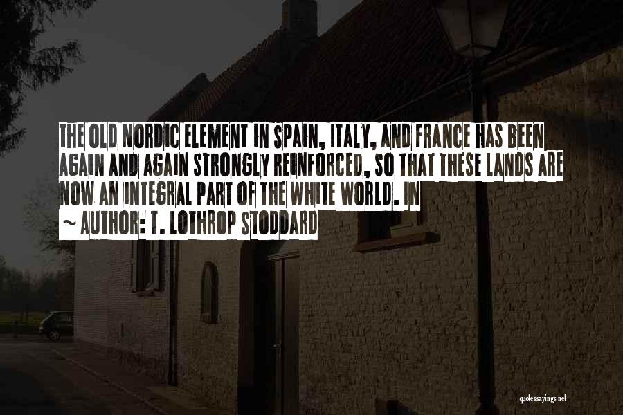 T. Lothrop Stoddard Quotes: The Old Nordic Element In Spain, Italy, And France Has Been Again And Again Strongly Reinforced, So That These Lands