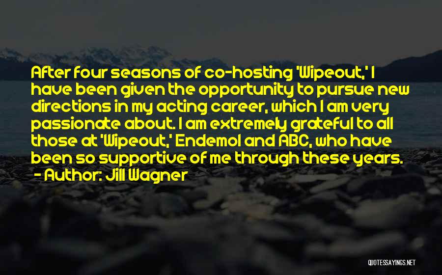 Jill Wagner Quotes: After Four Seasons Of Co-hosting 'wipeout,' I Have Been Given The Opportunity To Pursue New Directions In My Acting Career,