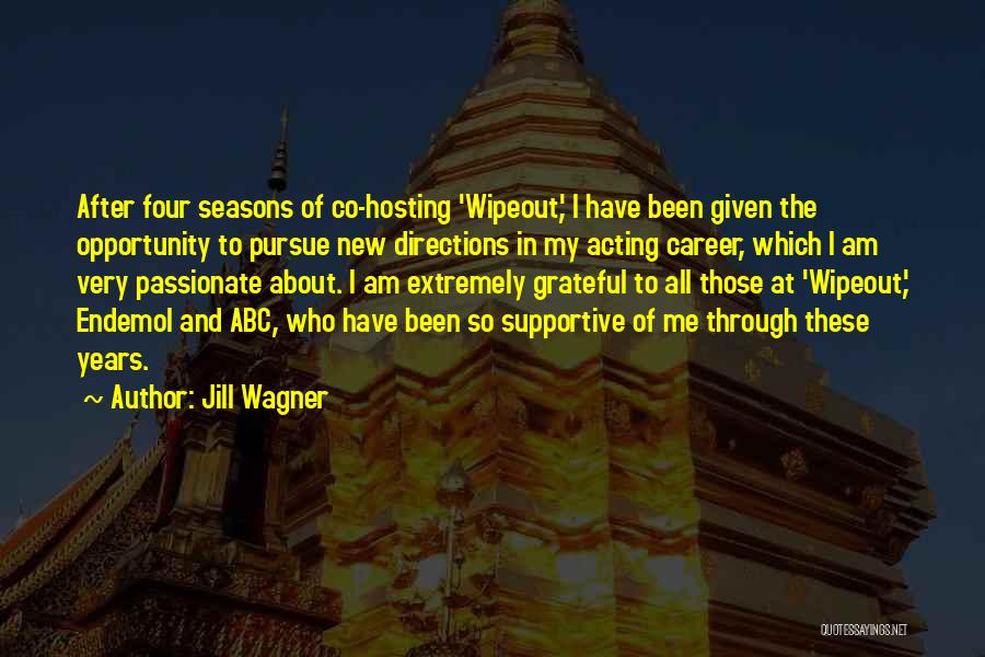 Jill Wagner Quotes: After Four Seasons Of Co-hosting 'wipeout,' I Have Been Given The Opportunity To Pursue New Directions In My Acting Career,