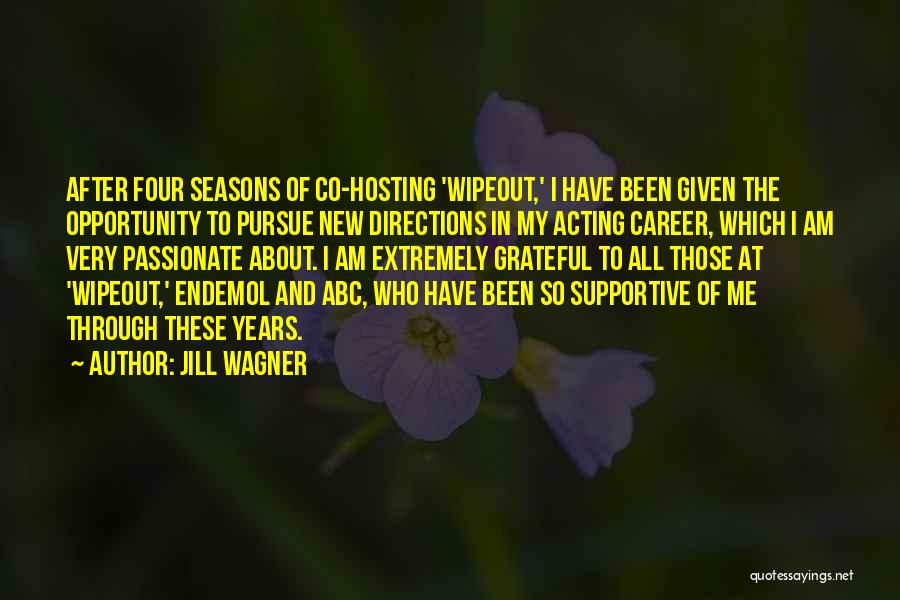 Jill Wagner Quotes: After Four Seasons Of Co-hosting 'wipeout,' I Have Been Given The Opportunity To Pursue New Directions In My Acting Career,