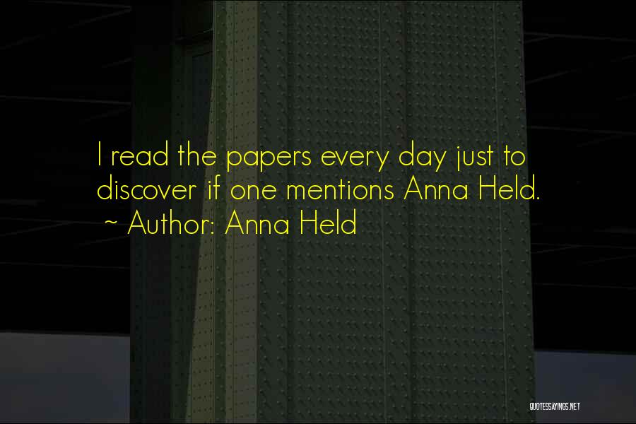 Anna Held Quotes: I Read The Papers Every Day Just To Discover If One Mentions Anna Held.