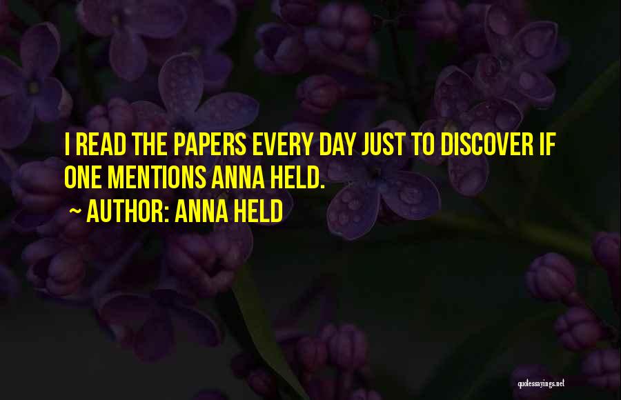 Anna Held Quotes: I Read The Papers Every Day Just To Discover If One Mentions Anna Held.