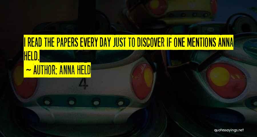 Anna Held Quotes: I Read The Papers Every Day Just To Discover If One Mentions Anna Held.