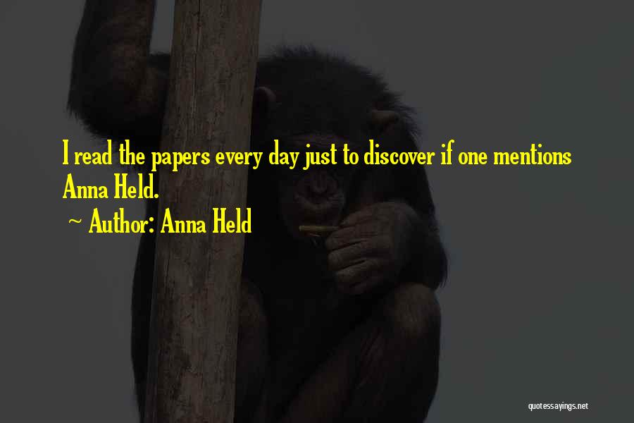 Anna Held Quotes: I Read The Papers Every Day Just To Discover If One Mentions Anna Held.