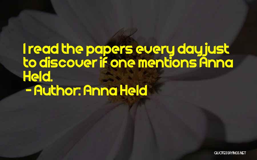 Anna Held Quotes: I Read The Papers Every Day Just To Discover If One Mentions Anna Held.