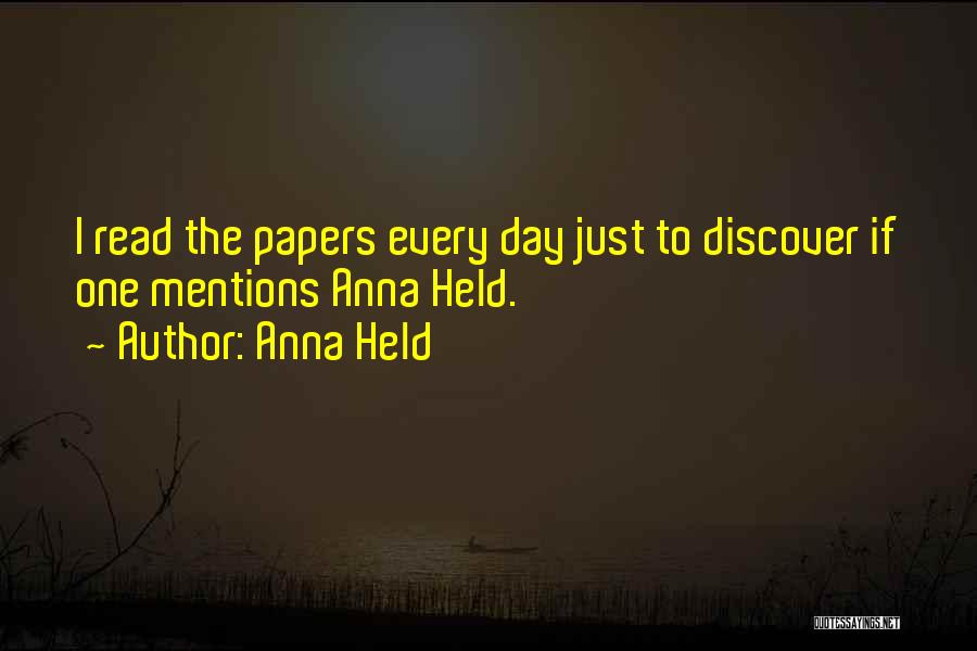 Anna Held Quotes: I Read The Papers Every Day Just To Discover If One Mentions Anna Held.