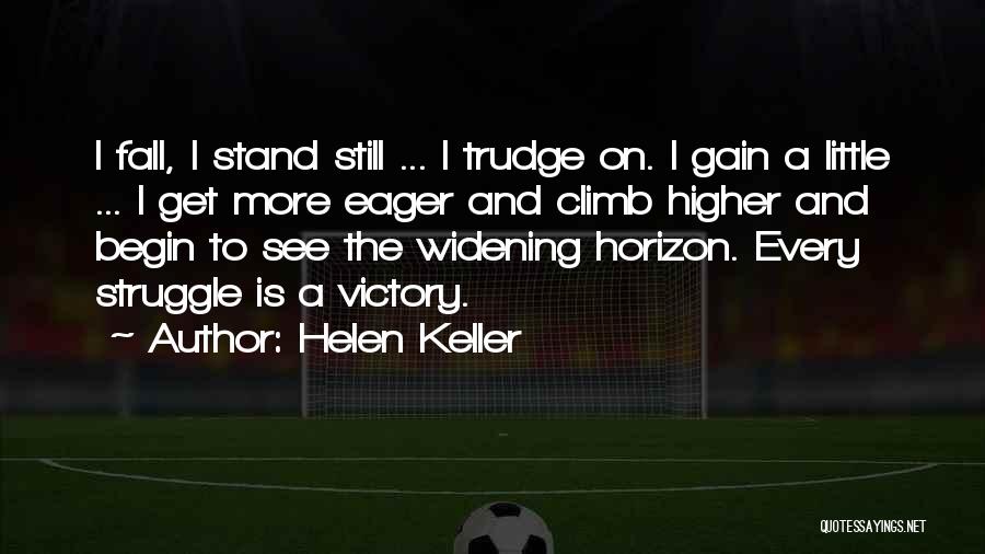 Helen Keller Quotes: I Fall, I Stand Still ... I Trudge On. I Gain A Little ... I Get More Eager And Climb