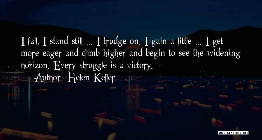 Helen Keller Quotes: I Fall, I Stand Still ... I Trudge On. I Gain A Little ... I Get More Eager And Climb