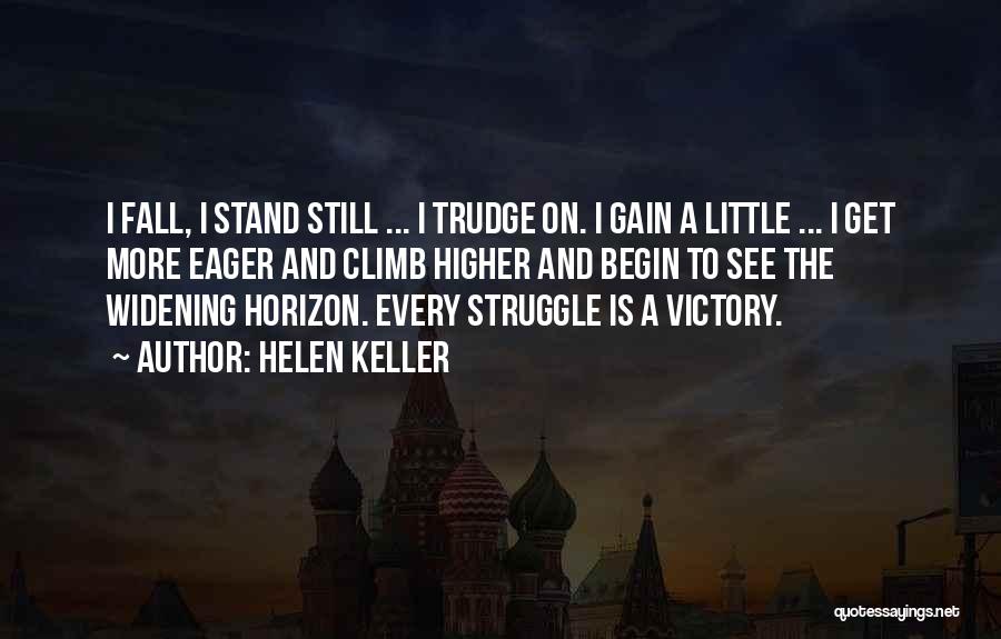 Helen Keller Quotes: I Fall, I Stand Still ... I Trudge On. I Gain A Little ... I Get More Eager And Climb