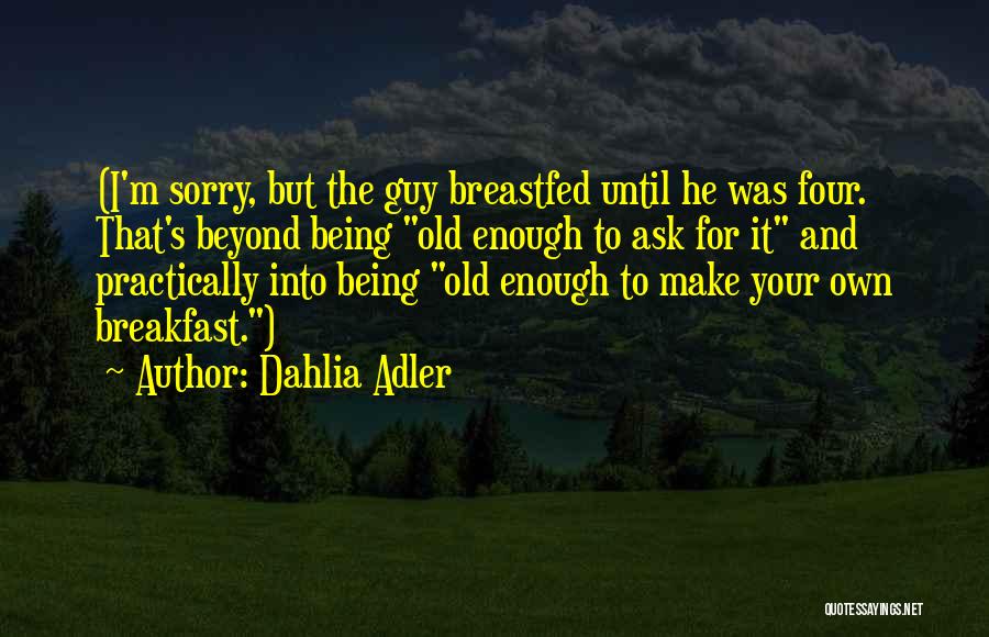 Dahlia Adler Quotes: (i'm Sorry, But The Guy Breastfed Until He Was Four. That's Beyond Being Old Enough To Ask For It And