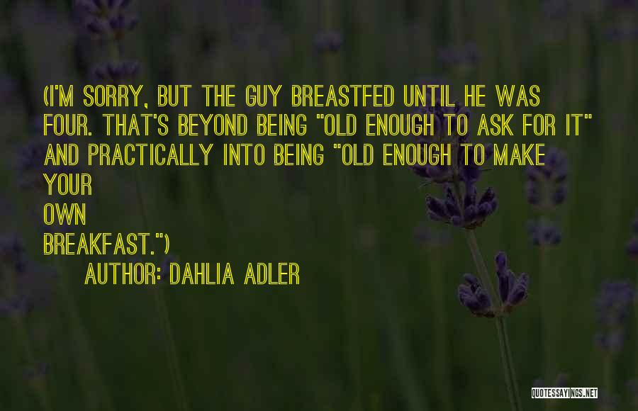 Dahlia Adler Quotes: (i'm Sorry, But The Guy Breastfed Until He Was Four. That's Beyond Being Old Enough To Ask For It And