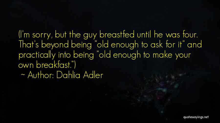 Dahlia Adler Quotes: (i'm Sorry, But The Guy Breastfed Until He Was Four. That's Beyond Being Old Enough To Ask For It And
