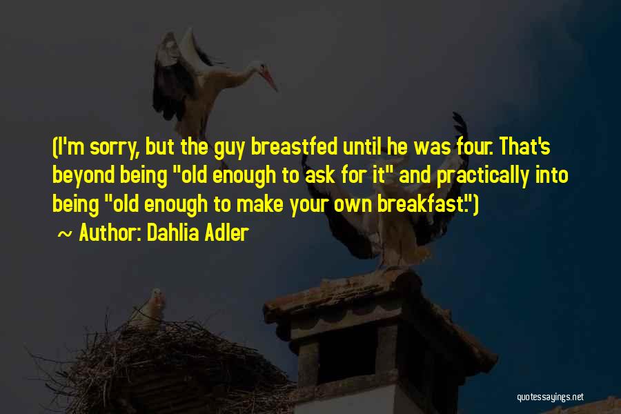 Dahlia Adler Quotes: (i'm Sorry, But The Guy Breastfed Until He Was Four. That's Beyond Being Old Enough To Ask For It And