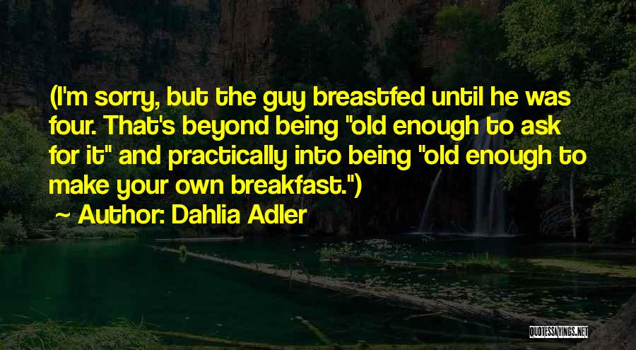 Dahlia Adler Quotes: (i'm Sorry, But The Guy Breastfed Until He Was Four. That's Beyond Being Old Enough To Ask For It And