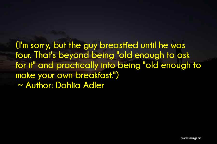 Dahlia Adler Quotes: (i'm Sorry, But The Guy Breastfed Until He Was Four. That's Beyond Being Old Enough To Ask For It And