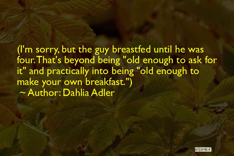 Dahlia Adler Quotes: (i'm Sorry, But The Guy Breastfed Until He Was Four. That's Beyond Being Old Enough To Ask For It And