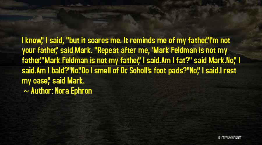 Nora Ephron Quotes: I Know, I Said, But It Scares Me. It Reminds Me Of My Father.i'm Not Your Father, Said Mark. Repeat