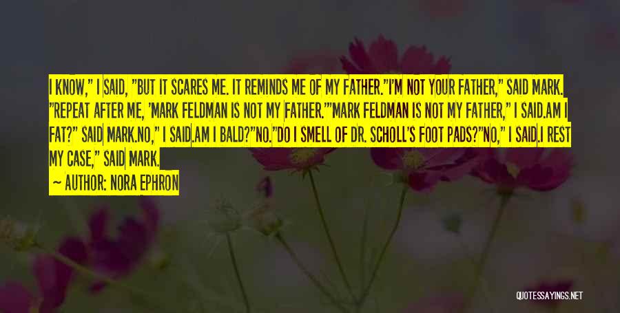 Nora Ephron Quotes: I Know, I Said, But It Scares Me. It Reminds Me Of My Father.i'm Not Your Father, Said Mark. Repeat