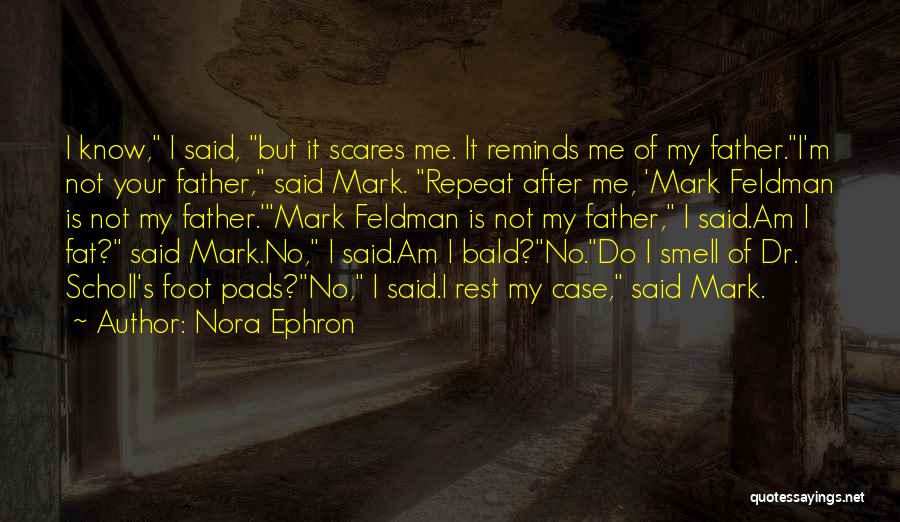 Nora Ephron Quotes: I Know, I Said, But It Scares Me. It Reminds Me Of My Father.i'm Not Your Father, Said Mark. Repeat