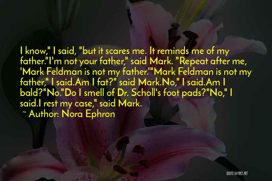 Nora Ephron Quotes: I Know, I Said, But It Scares Me. It Reminds Me Of My Father.i'm Not Your Father, Said Mark. Repeat