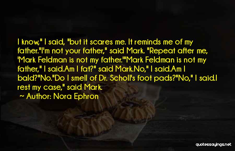 Nora Ephron Quotes: I Know, I Said, But It Scares Me. It Reminds Me Of My Father.i'm Not Your Father, Said Mark. Repeat