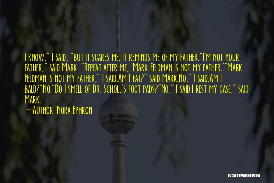 Nora Ephron Quotes: I Know, I Said, But It Scares Me. It Reminds Me Of My Father.i'm Not Your Father, Said Mark. Repeat