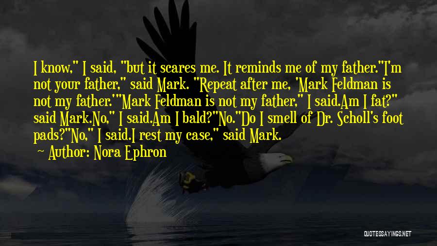 Nora Ephron Quotes: I Know, I Said, But It Scares Me. It Reminds Me Of My Father.i'm Not Your Father, Said Mark. Repeat