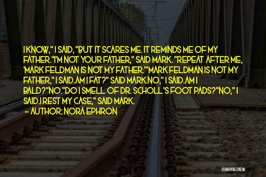 Nora Ephron Quotes: I Know, I Said, But It Scares Me. It Reminds Me Of My Father.i'm Not Your Father, Said Mark. Repeat