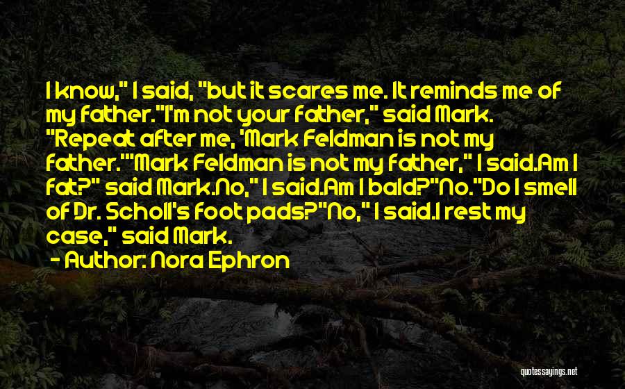 Nora Ephron Quotes: I Know, I Said, But It Scares Me. It Reminds Me Of My Father.i'm Not Your Father, Said Mark. Repeat