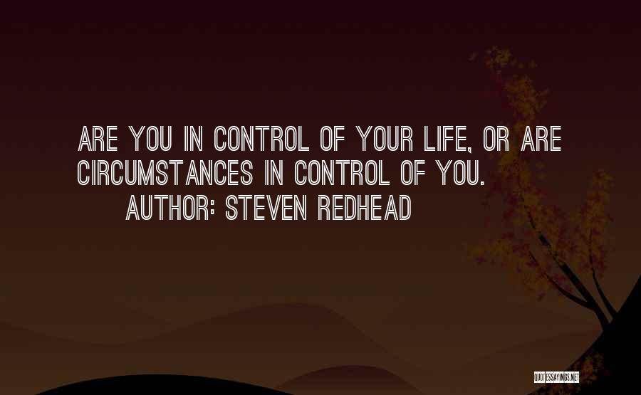 Steven Redhead Quotes: Are You In Control Of Your Life, Or Are Circumstances In Control Of You.