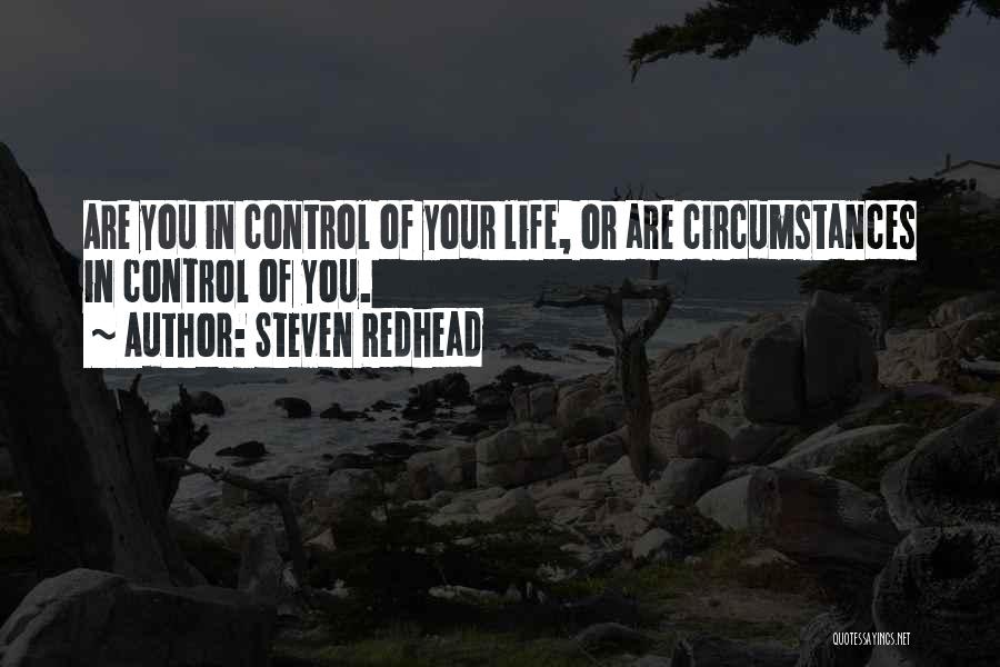 Steven Redhead Quotes: Are You In Control Of Your Life, Or Are Circumstances In Control Of You.