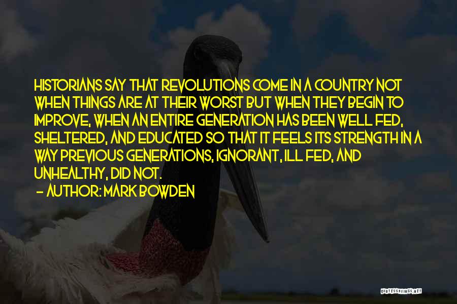 Mark Bowden Quotes: Historians Say That Revolutions Come In A Country Not When Things Are At Their Worst But When They Begin To