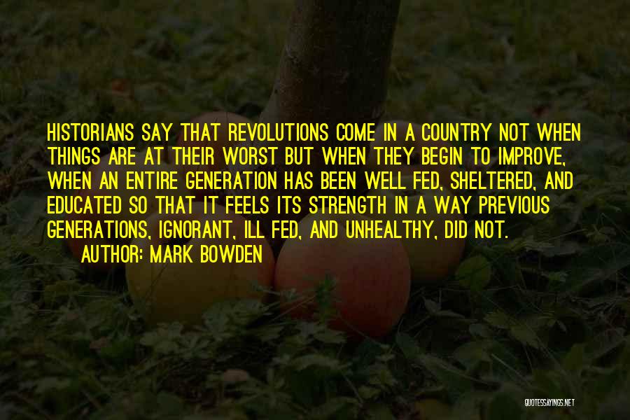 Mark Bowden Quotes: Historians Say That Revolutions Come In A Country Not When Things Are At Their Worst But When They Begin To