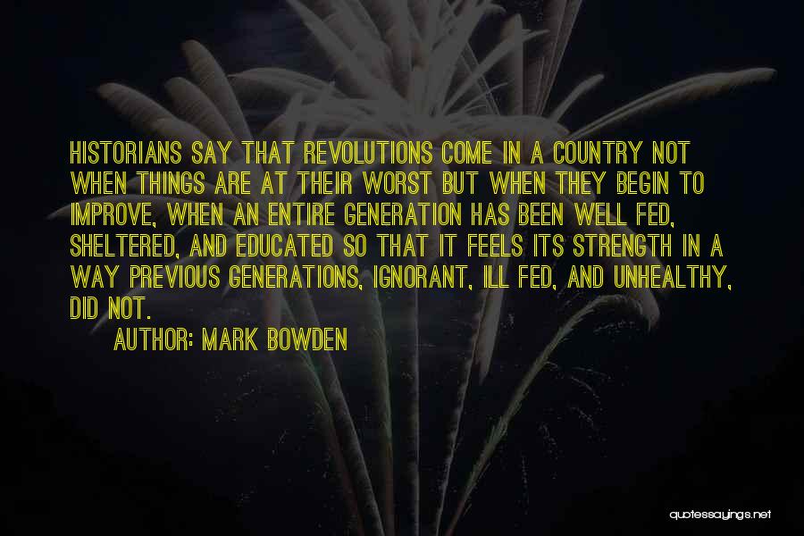 Mark Bowden Quotes: Historians Say That Revolutions Come In A Country Not When Things Are At Their Worst But When They Begin To