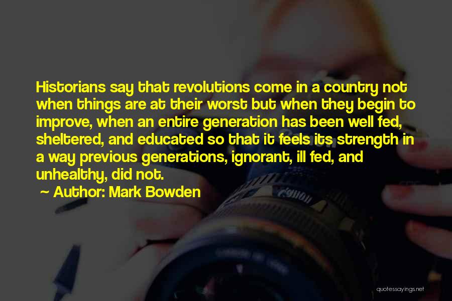 Mark Bowden Quotes: Historians Say That Revolutions Come In A Country Not When Things Are At Their Worst But When They Begin To