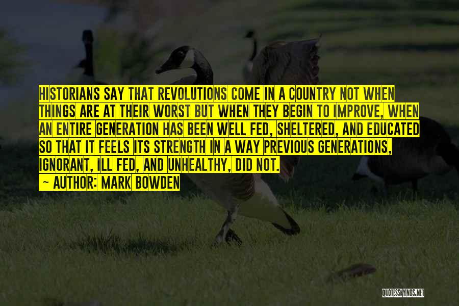 Mark Bowden Quotes: Historians Say That Revolutions Come In A Country Not When Things Are At Their Worst But When They Begin To
