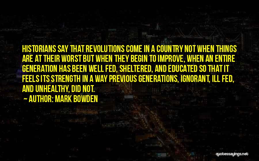 Mark Bowden Quotes: Historians Say That Revolutions Come In A Country Not When Things Are At Their Worst But When They Begin To