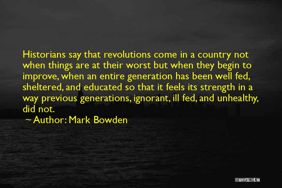 Mark Bowden Quotes: Historians Say That Revolutions Come In A Country Not When Things Are At Their Worst But When They Begin To