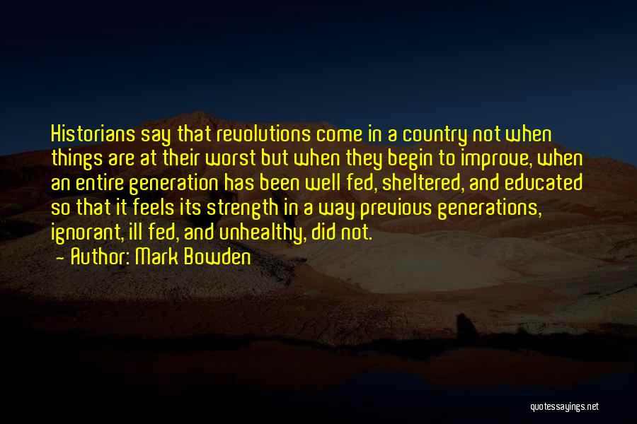 Mark Bowden Quotes: Historians Say That Revolutions Come In A Country Not When Things Are At Their Worst But When They Begin To